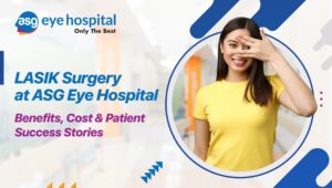 What Is the Cost of LASIK Eye Surgery in India? A Comprehensive Guide from ASG Eye Hospital